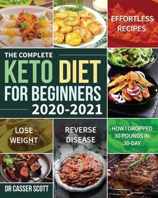 The Complete Keto Diet for Beginners 2020-2021: Effortless Recipes to Lose Weight and Reverse Disease (How I Dropped 30 Pounds in 30-Day) Cover Image