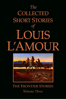 The Collected Short Stories of Louis L'Amour, Volume 3: The Frontier Stories By Louis L'Amour Cover Image