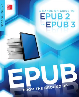 Epub from the Ground Up: A Hands-On Guide to Epub 2 and Epub 3 By Jarret Buse Cover Image