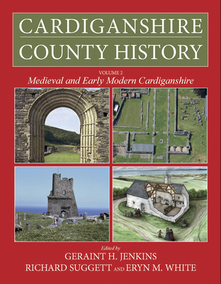 Cardiganshire County History:  Volume 2: Medieval and Early Modern Cardiganshire (The Cardiganshire County History) By Geraint H. Jenkins (Editor), Richard Suggett (Editor), Eryn White (Editor) Cover Image