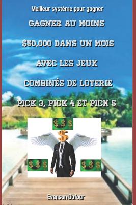 Gagner au moins $50,000 dans un mois avec les jeux combinés de loterie PICK 3, PICK 4 et PICK 5: Meilleur système pour gagner By Evenson Dufour Cover Image