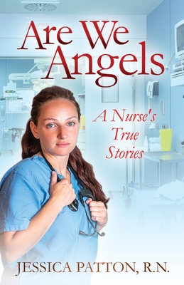 Are We Angels: A Nurse's True Stories By R. N. Jessica Patton Cover Image
