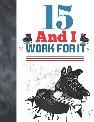 15 And I Work For It: Hockey Gift For Teen Boys And Girls Age 15
