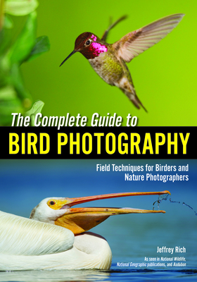 The Complete Guide to Bird Photography: Field Techniques for Birders and Nature Photographers