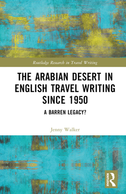The Arabian Desert in English Travel Writing Since 1950: A Barren Legacy? (Routledge Research in Travel Writing) By Jenny Walker Cover Image
