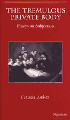 The Tremulous Private Body: Essays on Subjection (The Body, In Theory: Histories Of Cultural Materialism)