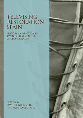 Televising Restoration Spain: History and Fiction in Twenty-First-Century Costume Dramas Cover Image