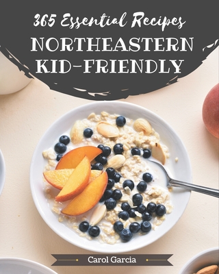 365 Essential Northeastern Kid-Friendly Recipes: A Northeastern Kid-Friendly Cookbook Everyone Loves! By Carol Garcia Cover Image