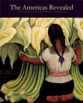 The Americas Revealed: Collecting Colonial and Modern Latin American Art in the United States (Frick Collection Studies in the History of Art Collecting in #4) Cover Image