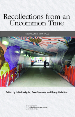Recollections from an Uncommon Time: 4c20 Documentarian Tales (Studies in Writing & Rhetoric) By Julie Lindquist (Editor), Bree Straayer (Editor), Bump Halbritter (Editor) Cover Image
