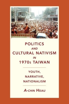 Politics and Cultural Nativism in 1970s Taiwan: Youth, Narrative, Nationalism (Global Chinese Culture)