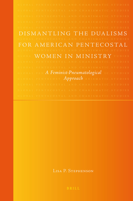 Dismantling the Dualisms for American Pentecostal Women in Ministry: A Feminist-Pneumatological Approach (Global Pentecostal and Charismatic Studies #9) By Lisa Stephenson Cover Image