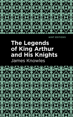 The Legends of King Arthur and His Knights By James Knowles, Mint Editions (Contribution by) Cover Image