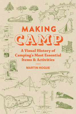 Making Camp: A Visual History of Camping's Most Essential Items and Activities By Martin Hogue Cover Image
