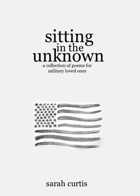 Sitting in the Unknown: A Collection of Poems for Military Loved Ones By Sarah Curtis, Lillian Hatfield (Cover Design by) Cover Image