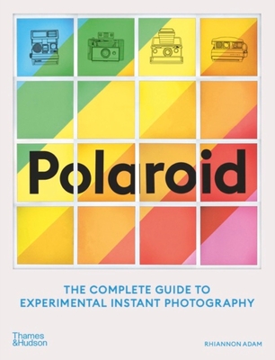 Polaroid: The Complete Guide to Experimental Instant Photography By Rhiannon Adam Cover Image