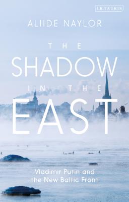 The Shadow in the East: Vladimir Putin and the New Baltic Front Cover Image