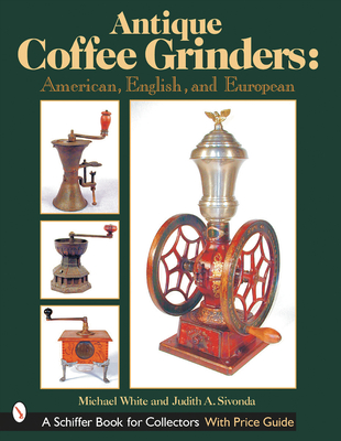 Antique Coffee Grinders: American, English, and European (Schiffer Book for Collectors) Cover Image