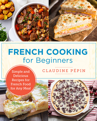 French Cooking for Beginners: Simple and Delicious Recipes for French Food for Any Meal (New Shoe Press) By Claudine Pepin Cover Image