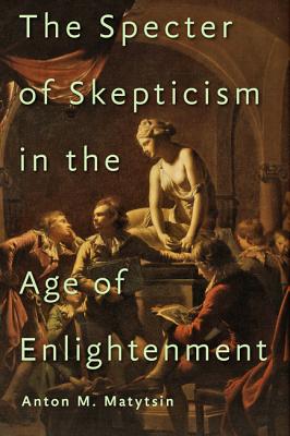 The Specter of Skepticism in the Age of Enlightenment By Anton M. Matytsin Cover Image