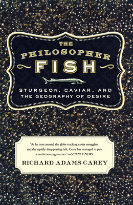 The Philosopher Fish: Sturgeon, Caviar, and the Geography of Desire By Richard Adams Carey Cover Image