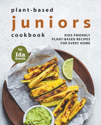 Plant-Based Juniors Cookbook: Kids-Friendly Plant-Based Recipes For Every Home By Ida Smith Cover Image