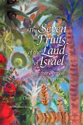 The Seven Fruits of the Land of Israel: With Their Mystical & Medicinal Properties By Chana Bracha Siegelbaum Cover Image