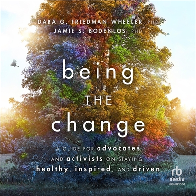 Being the Change: A Guide for Advocates and Activists on Staying Healthy, Inspired, and Driven
