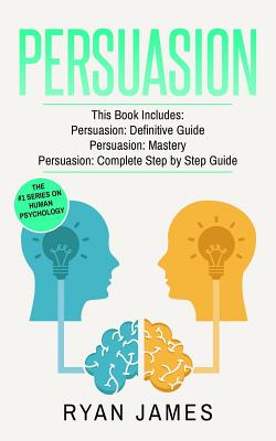 Persuasion: 3 Manuscripts - Persuasion Definitive Guide, Persuasion Mastery, Persuasion Complete Step by Step Guide By Ryan James Cover Image