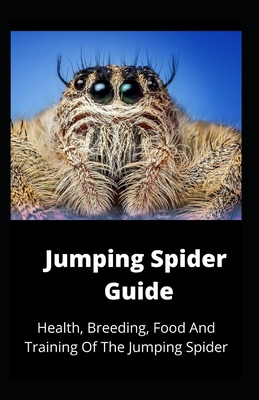 Jumping Spider Guide: Health, Breeding, Food And Training Of The Jumping Spider By Kingsley Moore Cover Image