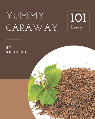 101 Yummy Caraway Recipes: Save Your Cooking Moments with Yummy Caraway Cookbook! Cover Image