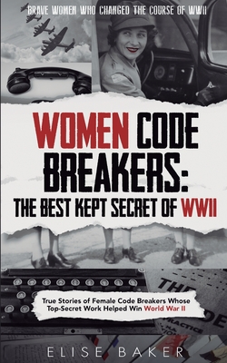 Women Code Breakers: True Stories of Female Code Breakers Whose Top-Secret Work Helped Win World War II Cover Image