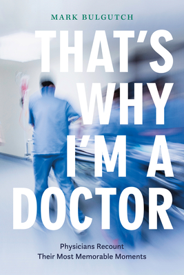That's Why I'm a Doctor: Physicians Recount Their Most Memorable Moments By Mark Bulgutch Cover Image