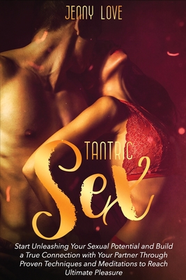 Tantric Sex: Start Unleashing Your Sexual Potential and Build a True Connection with Your Partner Through Proven Techniques and Med Cover Image