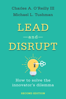 Lead and Disrupt: How to Solve the Innovator's Dilemma, Second Edition By Charles A. O'Reilly, Michael L. Tushman Cover Image