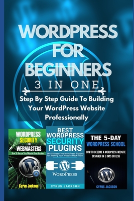 WordPress For Beginners (3 In 1 WordPress Guide): Step By Step Guide To Building Your WordPress Website Professionally By Cyrus Jackson Cover Image
