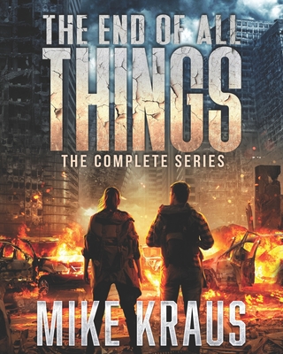 The End of All Things: The Complete Series: (An Epic Survival Thriller Series) By Mike Kraus Cover Image