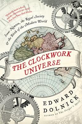 The Clockwork Universe: Isaac Newton, the Royal Society, and the Birth of the Modern World By Edward Dolnick Cover Image