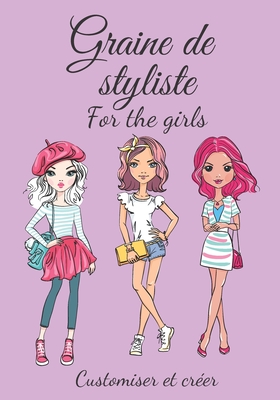 Graine de styliste for the girls Customiser et créer: Pour toutes les filles qui aiment la mode et rêvent de créer leur propre collection - à partir d Cover Image