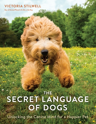The Secret Language of Dogs: Unlocking the Canine Mind for a Happier Pet By Victoria Stilwell Cover Image