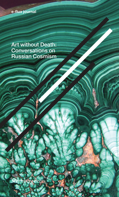 Art without Death: Conversations on Russian Cosmism (Sternberg Press / e-flux journal)