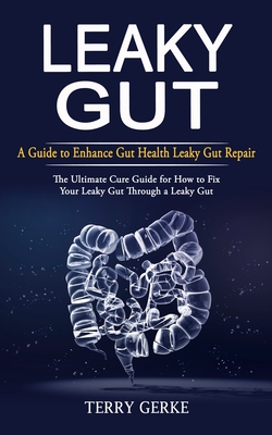 Leaky Gut: A Guide to Enhance Gut Health Leaky Gut Repair (The Ultimate Cure Guide for How to Fix Your Leaky Gut Through a Leaky By Terry Gerke Cover Image