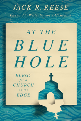At the Blue Hole: Elegy for a Church on the Edge By Jack R. Reese, Wesley Granberg-Michaelson (Foreword by) Cover Image