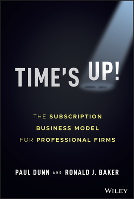 Time's Up!: The Subscription Business Model for Professional Firms By Paul Dunn, Ronald J. Baker Cover Image