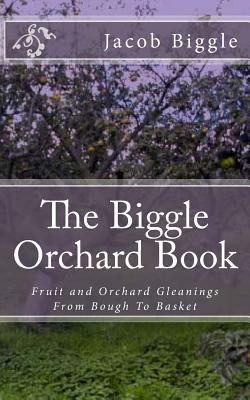 The Biggle Orchard Book: Fruit and Orchard Gleanings From Bough To Basket Cover Image