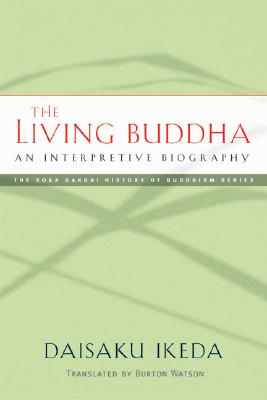 The Living Buddha: An Interpretive Biography (Soka Gakkai History of Buddhism) By Daisaku Ikeda, Burton Watson (Translated by) Cover Image