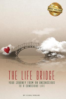 The Life Bridge: Your Journey From An Unconscious To A Conscious Life By Ulrik Nerloe Cover Image
