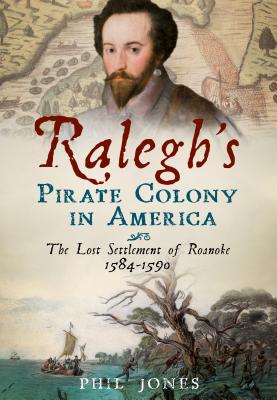 Ralegh's Pirate Colony in America: The Lost Settlement of Roanoke 1584-1590 (America Through Time) By Phil Jones Cover Image
