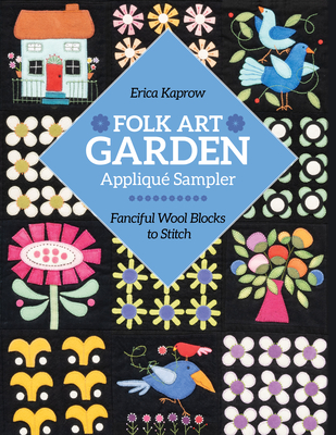 Folk Art Garden Applique Sampler: Fanciful Wool Blocks to Stitch By Erica Kaprow Cover Image