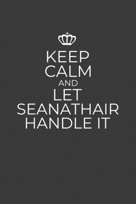 Keep Calm And Let Seanathair Handle It: 6 x 9 Notebook for a Beloved Irish Grandpa By Gifts of Four Printing Cover Image
